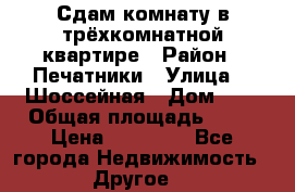 Сдам комнату в трёхкомнатной квартире › Район ­ Печатники › Улица ­  Шоссейная › Дом ­ 1 › Общая площадь ­ 12 › Цена ­ 17 000 - Все города Недвижимость » Другое   